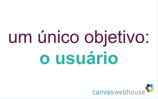 um único objetivo: o usuário 