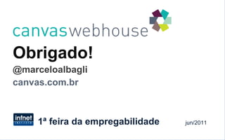 Obrigado! @marceloalbagli canvas.com.br 1ª feira da empregabilidade  jun/2011 