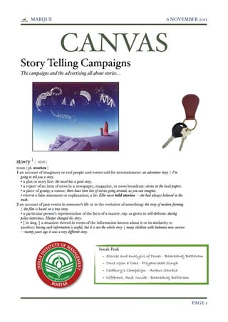 MARQUE!                                                                 6 NOVEMBER 2011




                     CANVAS
Story Telling Campaigns
The campaigns and the advertising a! about stories....




                                          Sneak Peak
                                            • Stories and analysis of Power - Bharadwaj Battaram
                                            • Once upon a time - Priyamvada Singh
                                            • Cadbury’s Campaign - Ankur Shukla
                                            • Different, And, Inside - Bharadwaj Battaram




!                                                                                           PAGE 1
 