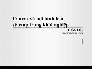 Canvas và mô hình lean
startup trong khởi nghiệp
                          TRẦN LỢI
                     Tranloi.wt@gmail.com




                                            1
 