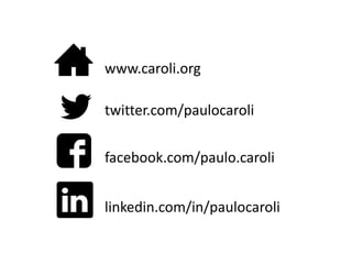 www.caroli.org
twitter.com/paulocaroli
facebook.com/paulo.caroli
linkedin.com/in/paulocaroli
 