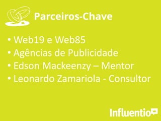 Parceiros-Chave
• Web19 e Web85
• Agências de Publicidade
• Edson Mackeenzy – Mentor
• Leonardo Zamariola - Consultor
 