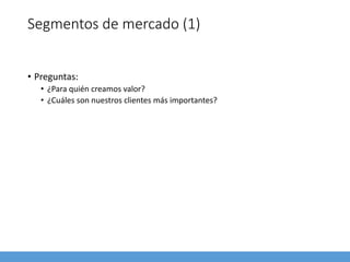 Segmentos de mercado (1)
• Preguntas:
• ¿Para quién creamos valor?
• ¿Cuáles son nuestros clientes más importantes?
 