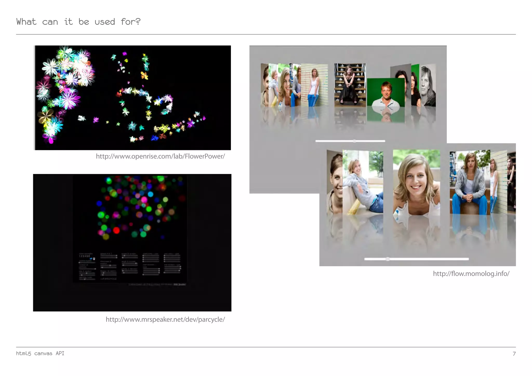 What can it be used for?




                   http://www.openrise.com/lab/FlowerPower/




                                                               http://flow.momolog.info/




                      http://www.mrspeaker.net/dev/parcycle/



html5 canvas API                                                                           7
 