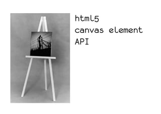 html5
canvas element
API
 