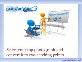 Select your top photograph and
convert it to eye-catching prints.
www.printbubble.co.uk

 