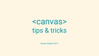 <canvas>
tips & tricks
Roman Rodych 2017
 