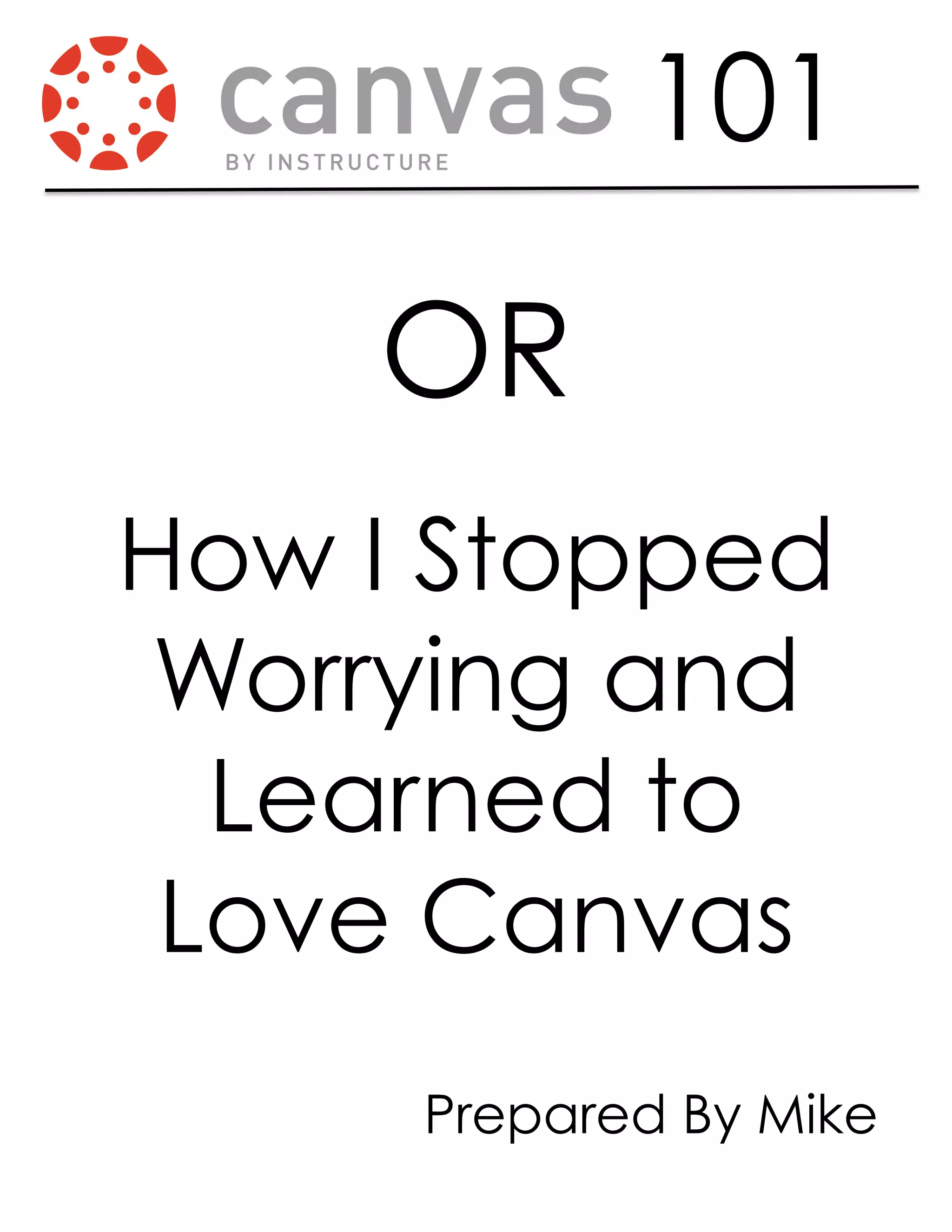 101
How I Stopped
Worrying and
Learned to
Love Canvas
OR
Prepared By Mike
 