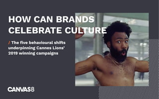 HOW CAN BRANDS
CELEBRATE CULTURE
/ The five behavioural shifts
underpinning Cannes Lions’
2019 winning campaigns
 