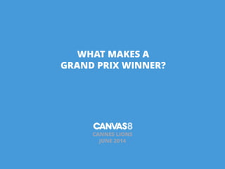 WHAT MAKES A
GRAND PRIX WINNER?
!
!
CANNES LIONS 
JUNE 2014
 