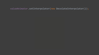 valueAnimator.setInterpolator(new DecelateInterpolator());
 