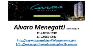 Alvaro Menegatti creci 80992-F
11-9.8659-1838
11-9.9360-5841
http://www.canvasalphavillelancamento.com
http://www.apartamentosemalphaville.com.br
 
