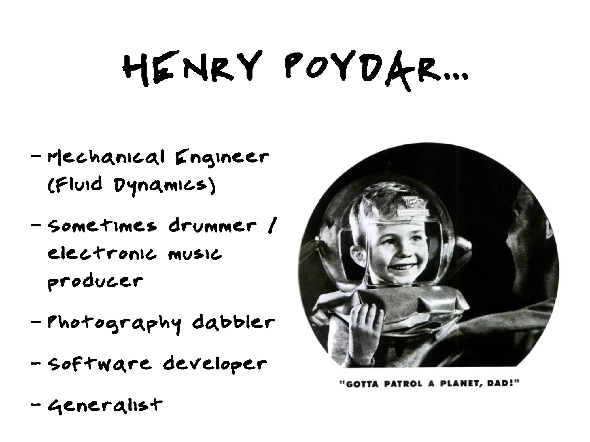 HENRY POYDAR...
-   Mechanical Engineer
    (Fluid Dynamics)
-   Sometimes drummer /
    electronic music
    producer
-   Photography dabbler
-   Software developer
-   Generalist
 