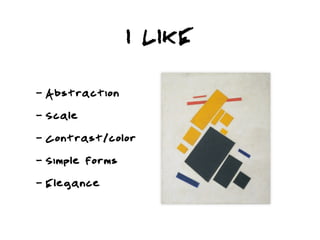 I LIKE

-   Abstraction
-   Scale
-   Contrast/color
-   Simple forms
-   Elegance
 