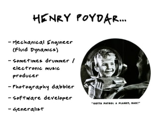 HENRY POYDAR...
-   Mechanical Engineer
    (Fluid Dynamics)
-   Sometimes drummer /
    electronic music
    producer
-   Photography dabbler
-   Software developer
-   Generalist
 