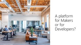 A platform
for Makers
or for
Developers?
Photo by Austin Distel on Unsplash
 