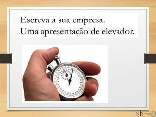 Escreva a sua empresa.
Uma apresentação de elevador.
 