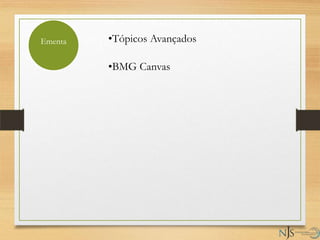 •Tópicos Avançados
•BMG Canvas
Ementa
 