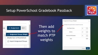Setup PowerSchool Gradebook Passback
Then add
weights to
match PTP
weights
 