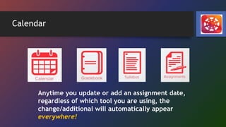 Calendar
Anytime you update or add an assignment date,
regardless of which tool you are using, the
change/additional will automatically appear
everywhere!
 