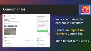 Commons Tips
• You cannot view the
content in Commons
• Create an Import for
Preview Course Shell
• Then Import into Canvas
 