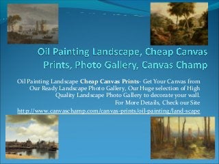 Oil Painting Landscape Cheap Canvas Prints- Get Your Canvas from
Our Ready Landscape Photo Gallery, Our Huge selection of High
Quality Landscape Photo Gallery to decorate your wall.
For More Details, Check our Site
http://www.canvaschamp.com/canvas-prints/oil-painting/land-scape
 