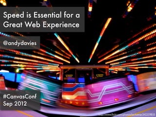 Speed is Essential for a
Great Web Experience

@andydavies




#CanvasConf
Sep 2012
                           http://www.ﬂickr.com/photos/barkaway/342359810
 