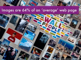 Images are 64% of an ‘average’ web page




                        http://www.ﬂickr.com/photos/zaprittsky/4520788183/
 