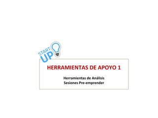 HERRAMIENTAS DE APOYO 1
Herramientas de Análisis
Sesiones Pre-emprender
 