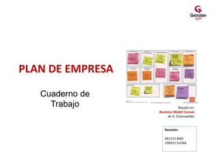 PLAN DE EMPRESA
Basado en:
Business Model Canvas
de A. Osterwalder
Cuaderno de
Trabajo
Revisión:
091115 BND
190915 ELENA
 