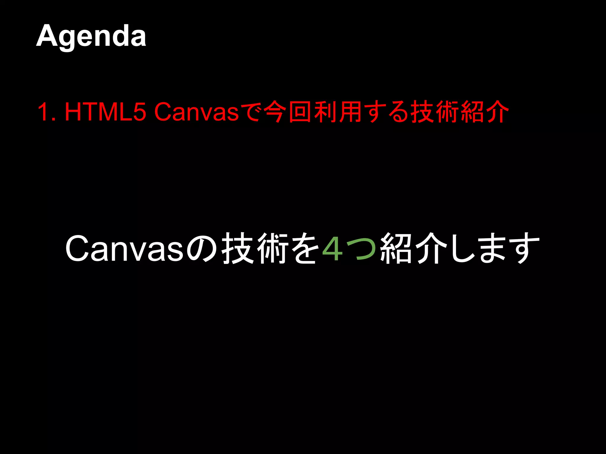 Agenda

1. HTML5 Canvasで今回利用する技術紹介




 Canvasの技術を４つ紹介します
 