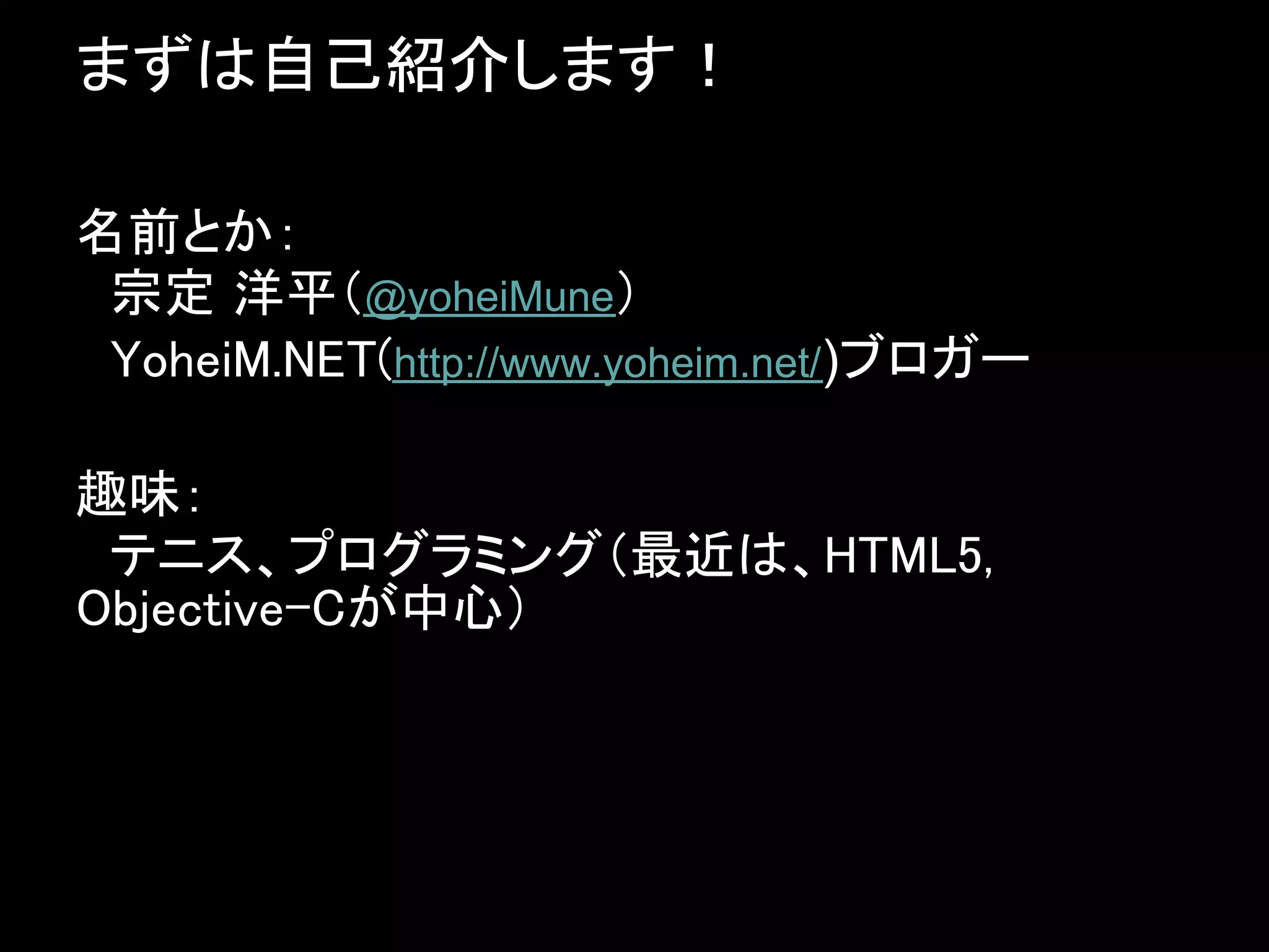 まずは自己紹介します！

名前とか：
　宗定 洋平（@yoheiMune）
　YoheiM.NET(http://www.yoheim.net/)ブロガー

趣味：
　テニス、プログラミング（最近は、HTML5,
Objective-Cが中心）
 