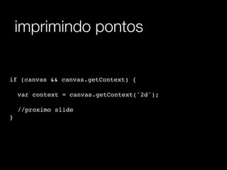 imprimindo pontos


if (canvas && canvas.getContext) {

! var context = canvas.getContext('2d');
! ! ! !
! //proximo slide
}
 