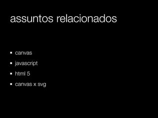 assuntos relacionados

canvas
javascript
html 5
canvas x svg
 