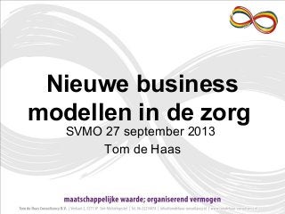 Nieuwe business
modellen in de zorg
SVMO 27 september 2013
Tom de Haas
 