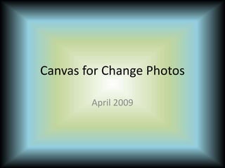 Canvas for Change Photos
April 2009
 