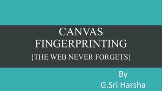 CANVAS
FINGERPRINTING
{THE WEB NEVER FORGETS}
By
G.Sri Harsha
 