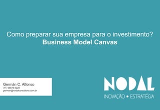 Como preparar sua empresa para o investimento?
Business Model Canvas

Germán C. Alfonso
(11) 98878-5228
german@nodalconsultoria.com.br

 