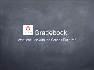 Gradebook
What can I do with the Grades Feature?

 