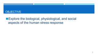 OBJECTIVE
◼Explore the biological, physiological, and social
aspects of the human stress response
2
 