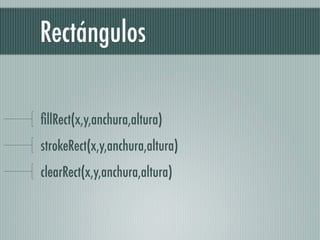 Rectángulos

ﬁllRect(x,y,anchura,altura)
strokeRect(x,y,anchura,altura)
clearRect(x,y,anchura,altura)
 