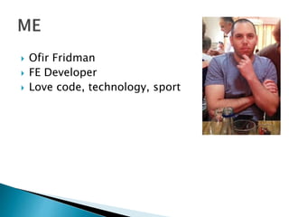  Ofir Fridman
 FE Developer
 Love code, technology, sport
 