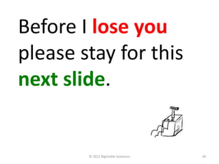 Before I lose you
please stay for this
next slide.


        © 2012 BigVisible Solutions   34
 