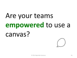 Are your teams
empowered to use a
canvas?

       © 2012 BigVisible Solutions   65
 