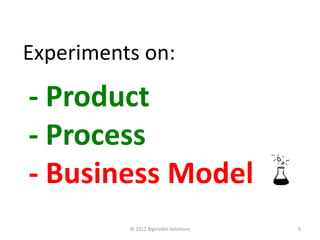 Experiments on:

- Product
- Process
- Business Model
          © 2012 BigVisible Solutions   9
 
