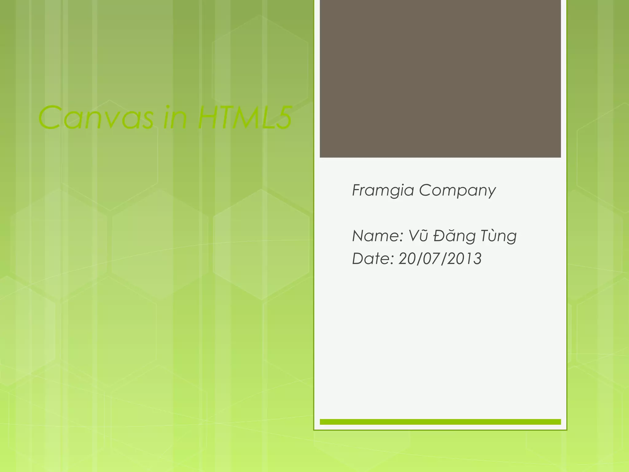 Canvas in HTML5
Framgia Company
Name: Vũ Đăng Tùng
Date: 20/07/2013
 