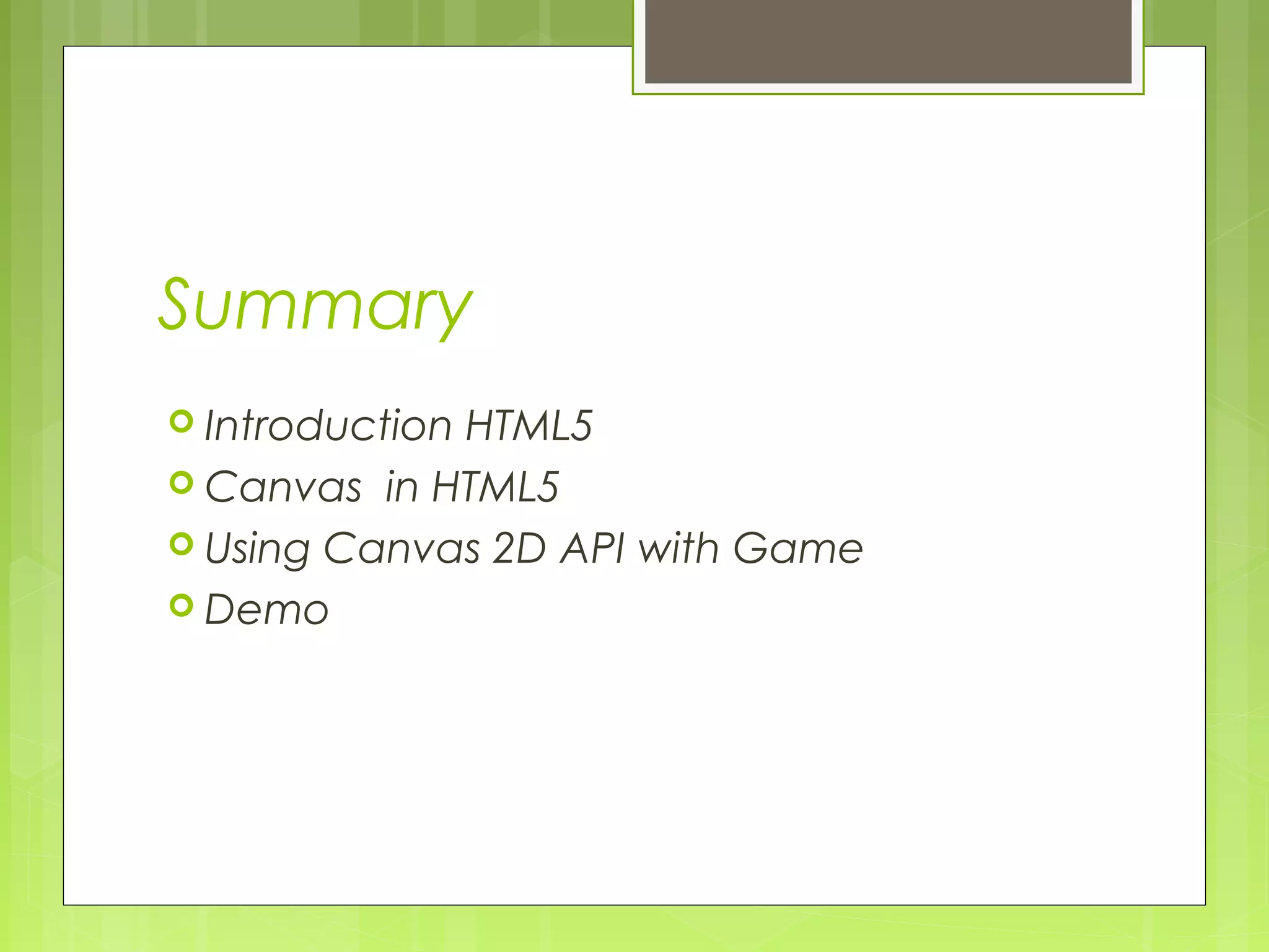 Summary
 Introduction HTML5
 Canvas in HTML5
 Using Canvas 2D API with Game
 Demo
 