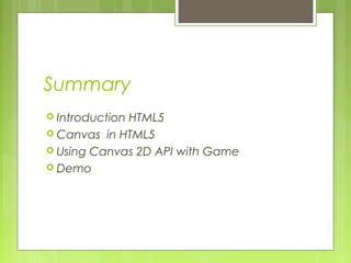 Summary
 Introduction HTML5
 Canvas in HTML5
 Using Canvas 2D API with Game
 Demo
 