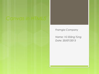 Canvas in HTML5
Framgia Company
Name: Vũ Đăng Tùng
Date: 20/07/2013
 