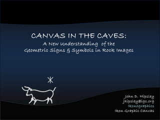 CANVAS IN THE CAVES:
A New Understanding of the
Geometric Signs & Symbols in Rock Images
John D. Hipsley
jhipsley@igc.org
Ikonographics
Ikon Graphic Canvas
 
